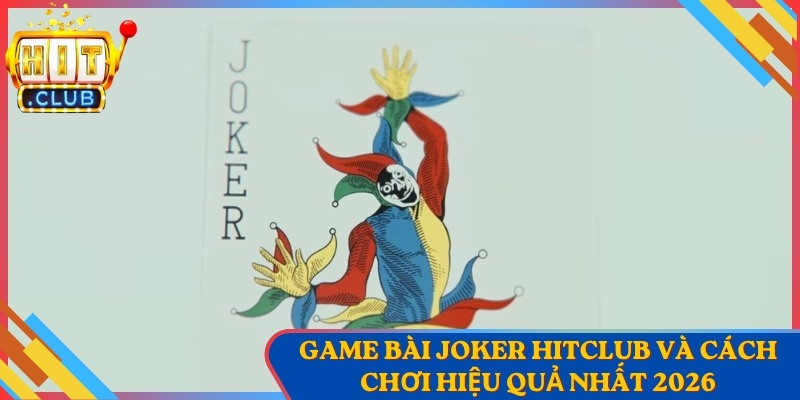 Game Bài Joker Hitclub Và Cách Chơi Hiệu Quả Nhất 2026