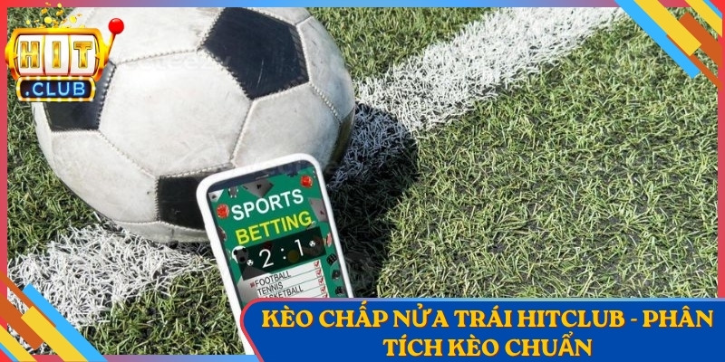 Kèo Chấp Nửa Trái Hitclub - Phân Tích Kèo Chuẩn Hôm Nay